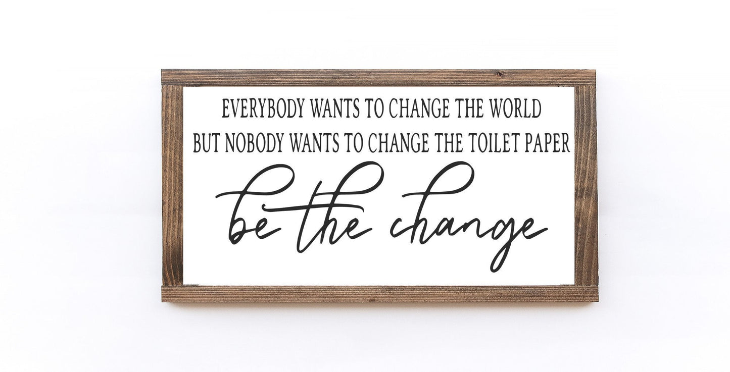 Everybody Wants To Change The World But Nobody Wants To Change The Toilet Paper Be The Change Wood Sign